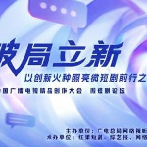 破局立新，點(diǎn)亮未來——2025中國廣播電視精品創(chuàng)作大會微短劇論壇即將啟幕